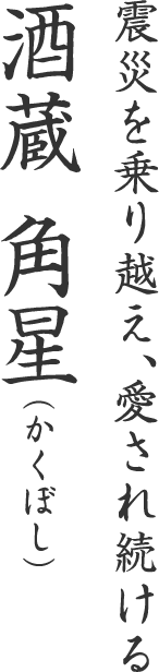 震災を乗り越え、愛され続ける 酒蔵 角星（かくぼし）