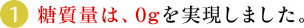 (1)糖質量は、0ｇを実現しました。