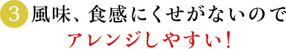 (3)風味、食感にくせがないのでアレンジしやすい！