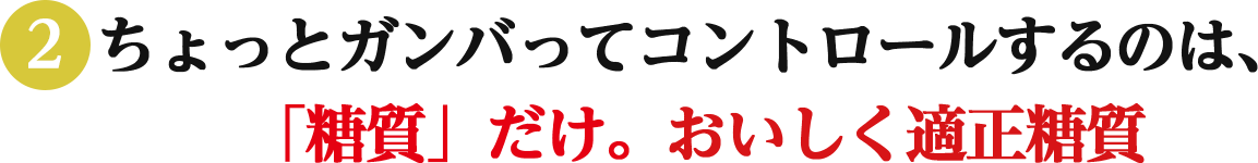 (2)ちょっとガンバってコントロールするのは、「糖質」だけ。おいしく適正糖質